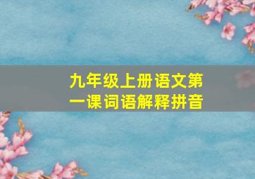 九年级上册语文第一课词语解释拼音