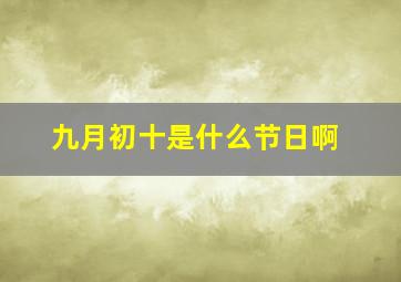 九月初十是什么节日啊