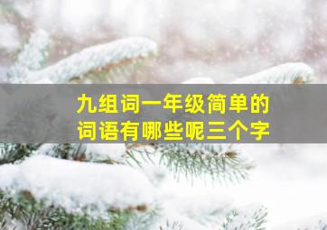 九组词一年级简单的词语有哪些呢三个字