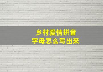 乡村爱情拼音字母怎么写出来