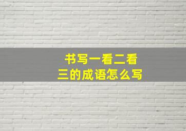 书写一看二看三的成语怎么写