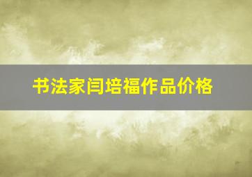 书法家闫培福作品价格