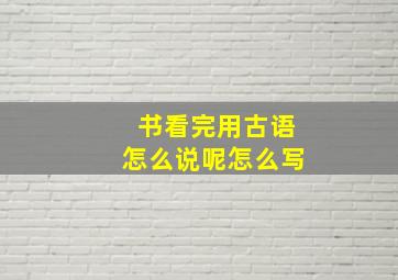 书看完用古语怎么说呢怎么写