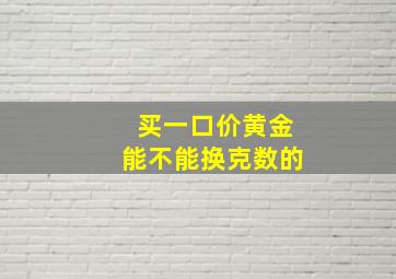 买一口价黄金能不能换克数的