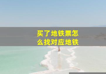 买了地铁票怎么找对应地铁