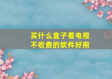 买什么盒子看电视不收费的软件好用