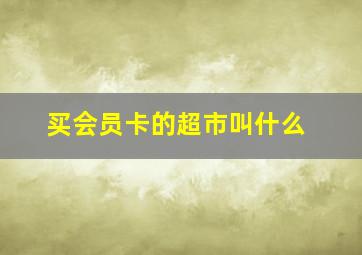 买会员卡的超市叫什么