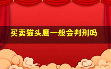 买卖猫头鹰一般会判刑吗