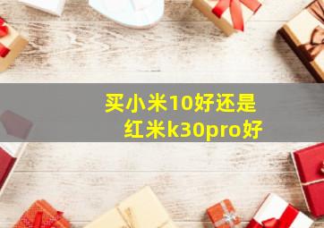 买小米10好还是红米k30pro好