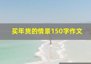 买年货的情景150字作文