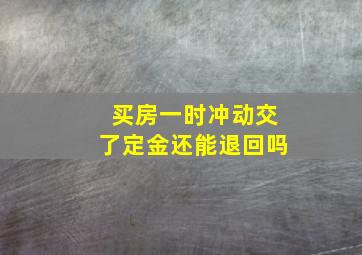 买房一时冲动交了定金还能退回吗