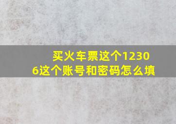 买火车票这个12306这个账号和密码怎么填