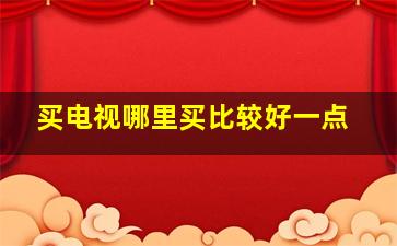 买电视哪里买比较好一点