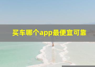 买车哪个app最便宜可靠