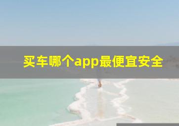 买车哪个app最便宜安全