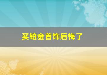 买铂金首饰后悔了