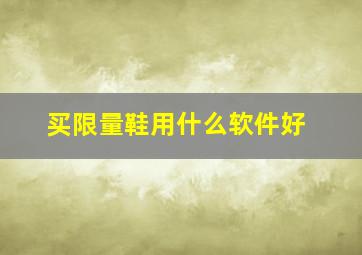 买限量鞋用什么软件好