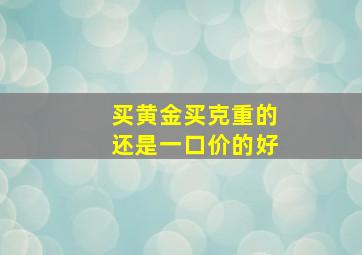 买黄金买克重的还是一口价的好