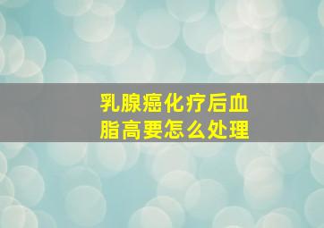 乳腺癌化疗后血脂高要怎么处理