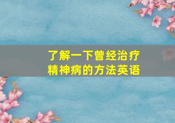 了解一下曾经治疗精神病的方法英语