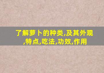 了解萝卜的种类,及其外观,特点,吃法,功效,作用