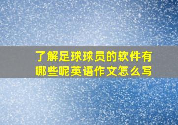 了解足球球员的软件有哪些呢英语作文怎么写