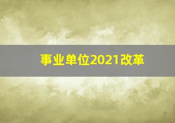 事业单位2021改革