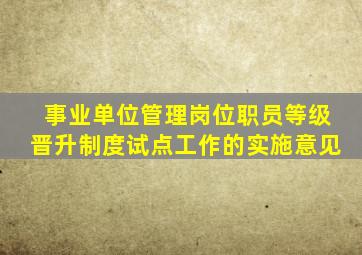 事业单位管理岗位职员等级晋升制度试点工作的实施意见