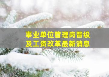 事业单位管理岗晋级及工资改革最新消息