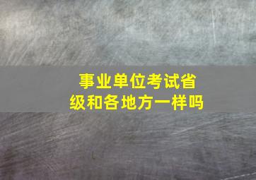 事业单位考试省级和各地方一样吗