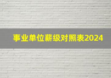 事业单位薪级对照表2024