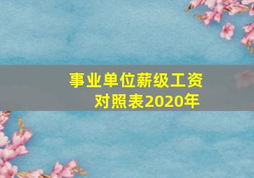 事业单位薪级工资对照表2020年