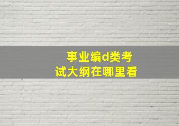 事业编d类考试大纲在哪里看