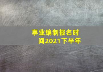 事业编制报名时间2021下半年