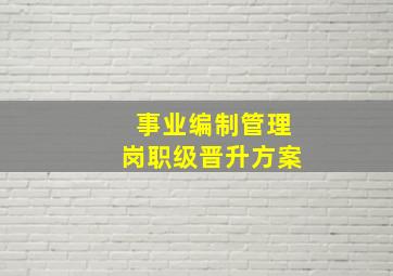 事业编制管理岗职级晋升方案