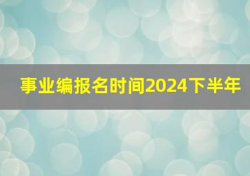 事业编报名时间2024下半年