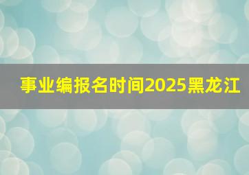 事业编报名时间2025黑龙江