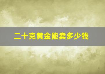 二十克黄金能卖多少钱