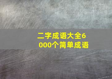 二字成语大全6000个简单成语