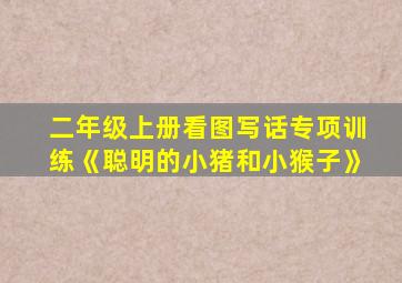 二年级上册看图写话专项训练《聪明的小猪和小猴子》