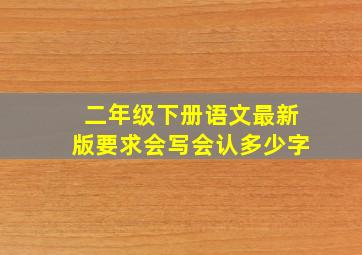 二年级下册语文最新版要求会写会认多少字