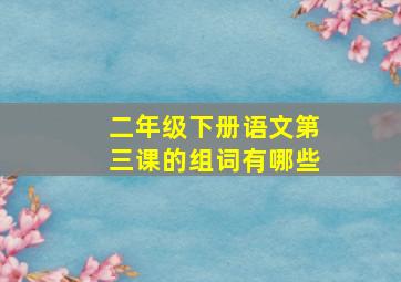 二年级下册语文第三课的组词有哪些