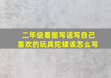 二年级看图写话写自己喜欢的玩具陀螺该怎么写