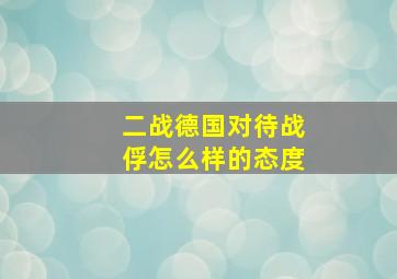 二战德国对待战俘怎么样的态度