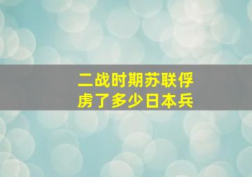 二战时期苏联俘虏了多少日本兵