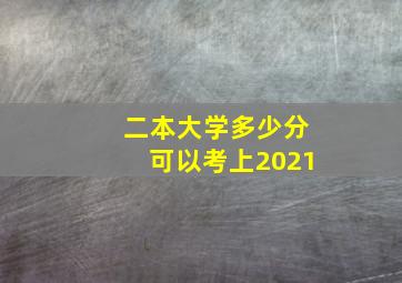 二本大学多少分可以考上2021