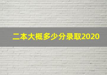 二本大概多少分录取2020