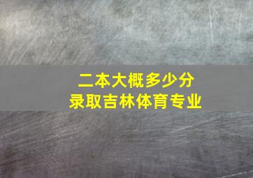 二本大概多少分录取吉林体育专业