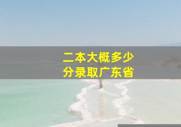 二本大概多少分录取广东省