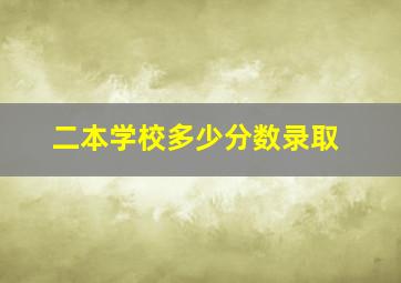 二本学校多少分数录取